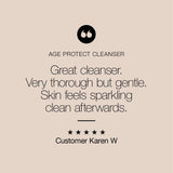 Age Protect Cleanser - 'Very thorough but gentle. Skin feels sparkling clean afterwards.' Customer review from Karen W.